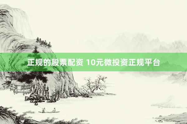 正规的股票配资 10元微投资正规平台