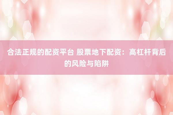 合法正规的配资平台 股票地下配资：高杠杆背后的风险与陷阱