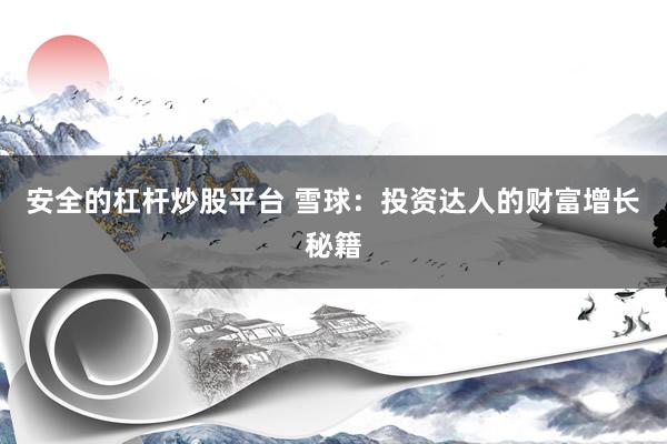 安全的杠杆炒股平台 雪球：投资达人的财富增长秘籍
