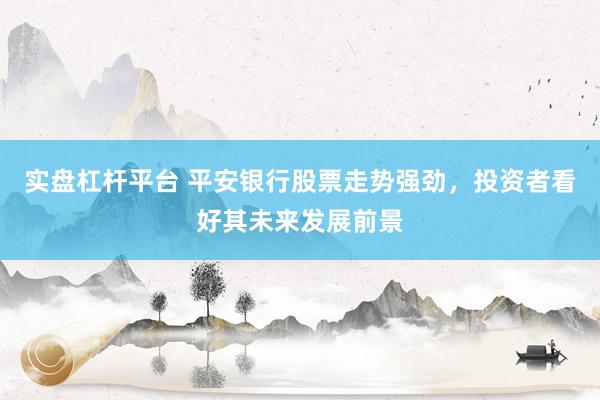 实盘杠杆平台 平安银行股票走势强劲，投资者看好其未来发展前景