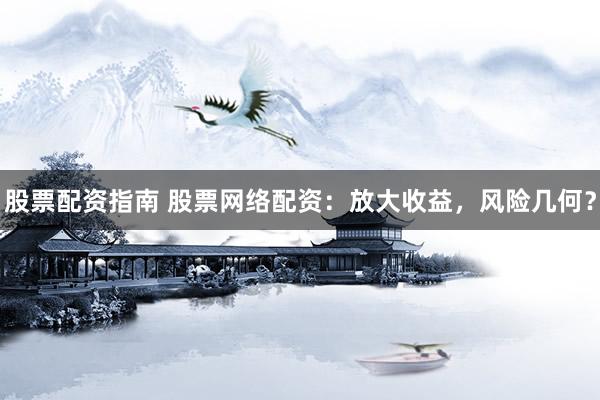 股票配资指南 股票网络配资：放大收益，风险几何？