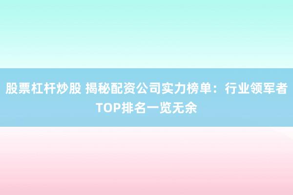 股票杠杆炒股 揭秘配资公司实力榜单：行业领军者TOP排名一览无余