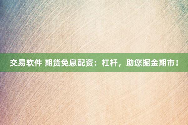 交易软件 期货免息配资：杠杆，助您掘金期市！