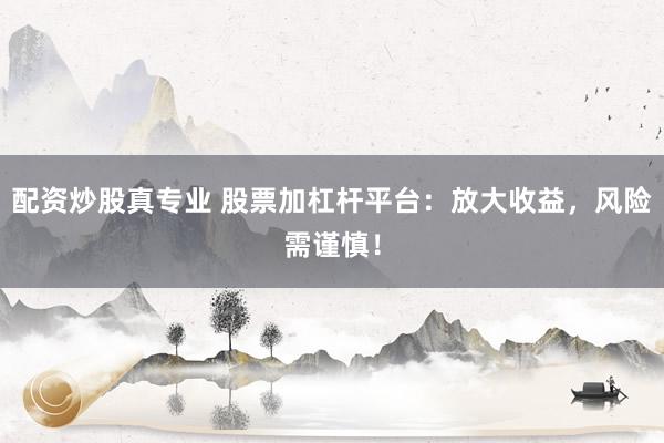 配资炒股真专业 股票加杠杆平台：放大收益，风险需谨慎！