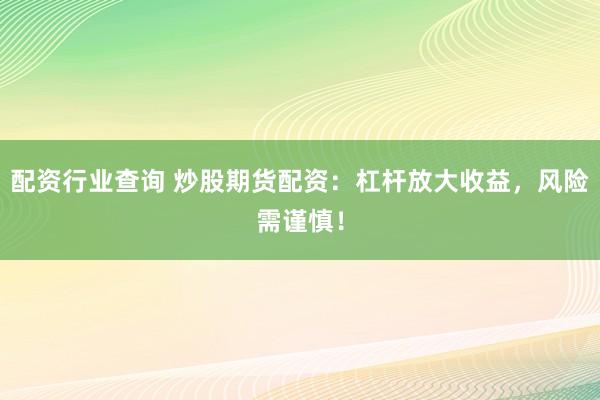 配资行业查询 炒股期货配资：杠杆放大收益，风险需谨慎！