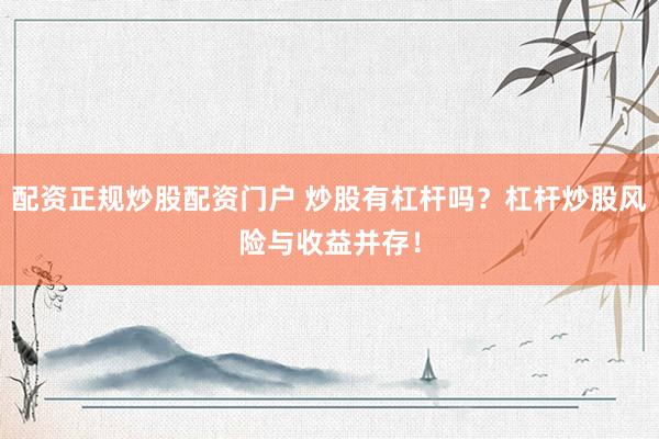 配资正规炒股配资门户 炒股有杠杆吗？杠杆炒股风险与收益并存！