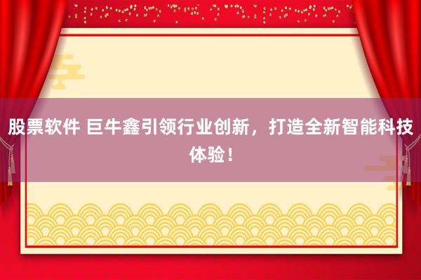股票软件 巨牛鑫引领行业创新，打造全新智能科技体验！