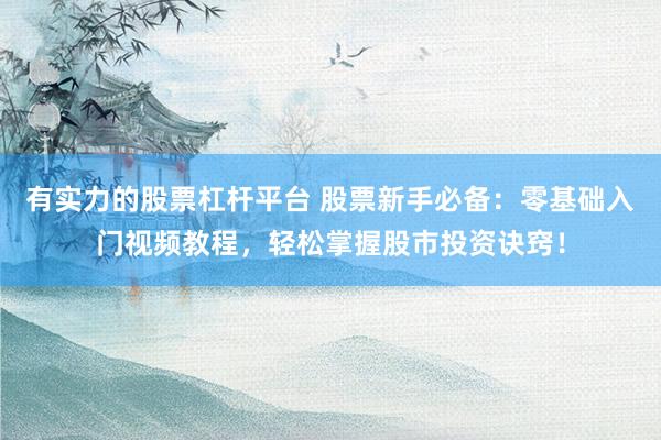 有实力的股票杠杆平台 股票新手必备：零基础入门视频教程，轻松掌握股市投资诀窍！