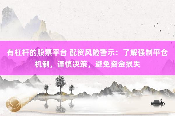 有杠杆的股票平台 配资风险警示：了解强制平仓机制，谨慎决策，避免资金损失