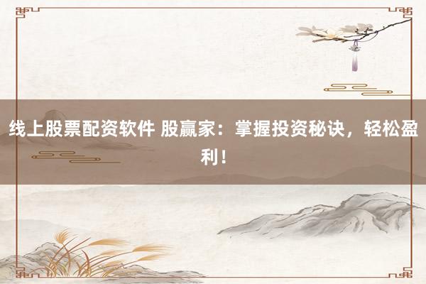 线上股票配资软件 股赢家：掌握投资秘诀，轻松盈利！