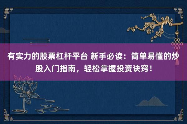 有实力的股票杠杆平台 新手必读：简单易懂的炒股入门指南，轻松掌握投资诀窍！