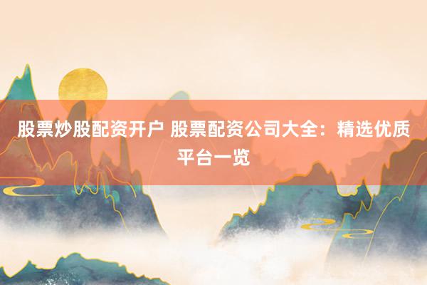 股票炒股配资开户 股票配资公司大全：精选优质平台一览