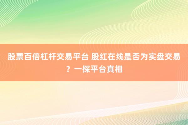 股票百倍杠杆交易平台 股红在线是否为实盘交易？一探平台真相