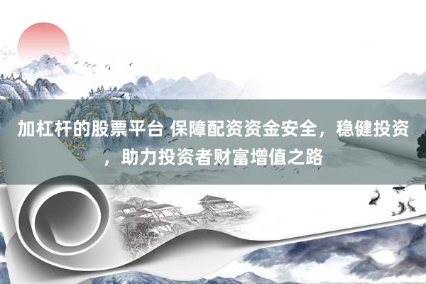 加杠杆的股票平台 保障配资资金安全，稳健投资，助力投资者财富增值之路