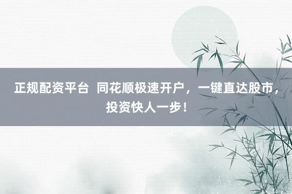 正规配资平台  同花顺极速开户，一键直达股市，投资快人一步！