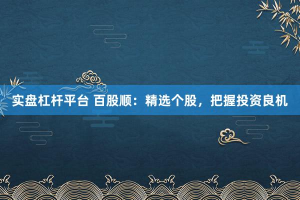 实盘杠杆平台 百股顺：精选个股，把握投资良机