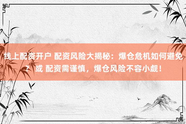 线上配资开户 配资风险大揭秘：爆仓危机如何避免？ 或 配资需谨慎，爆仓风险不容小觑！