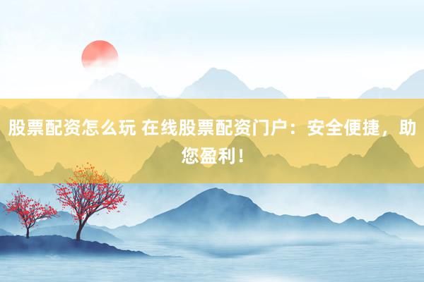 股票配资怎么玩 在线股票配资门户：安全便捷，助您盈利！