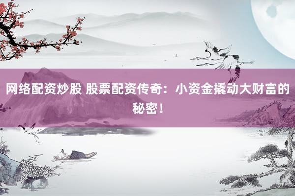 网络配资炒股 股票配资传奇：小资金撬动大财富的秘密！