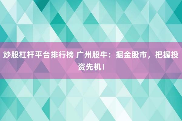 炒股杠杆平台排行榜 广州股牛：掘金股市，把握投资先机！