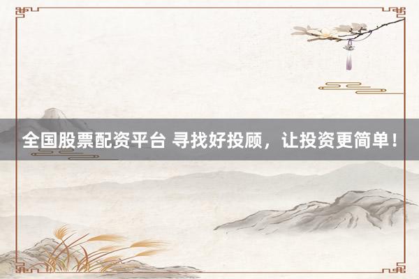 全国股票配资平台 寻找好投顾，让投资更简单！