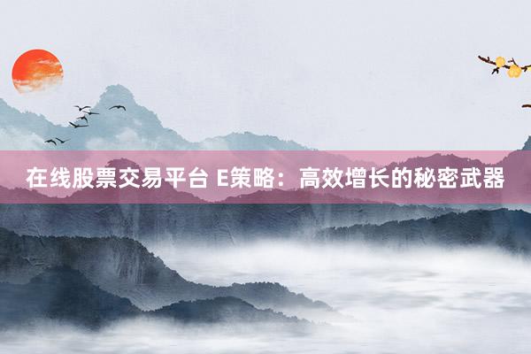 在线股票交易平台 E策略：高效增长的秘密武器