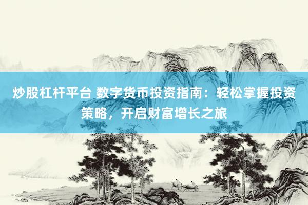 炒股杠杆平台 数字货币投资指南：轻松掌握投资策略，开启财富增长之旅