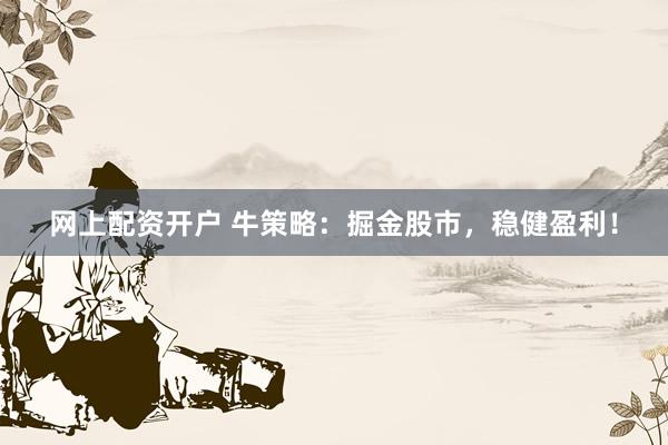 网上配资开户 牛策略：掘金股市，稳健盈利！
