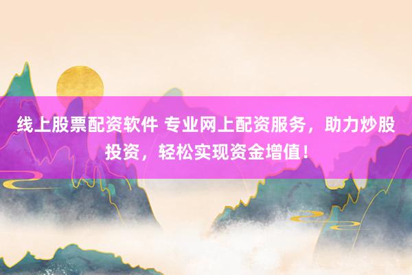 线上股票配资软件 专业网上配资服务,助力炒股投资,轻松实现资金增值!
