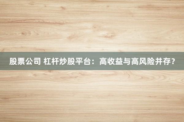股票公司 杠杆炒股平台:高收益与高风险并存?