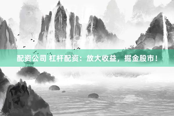 配资公司 杠杆配资:放大收益,掘金股市!