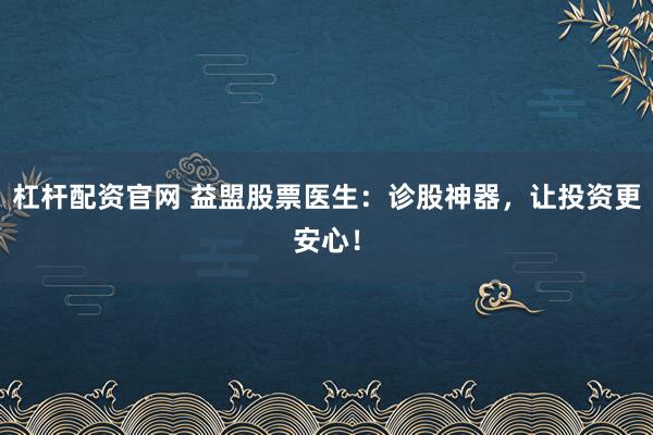 杠杆配资官网 益盟股票医生：诊股神器，让投资更安心！