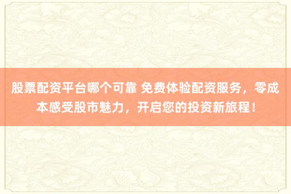 股票配资平台哪个可靠 免费体验配资服务,零成本感受股市魅力,开启您的投资新旅程!