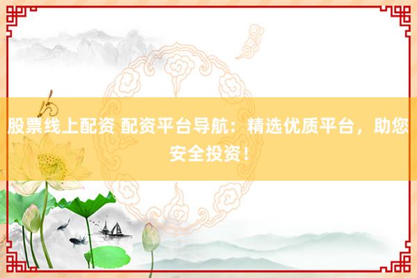 股票线上配资 配资平台导航：精选优质平台，助您安全投资！