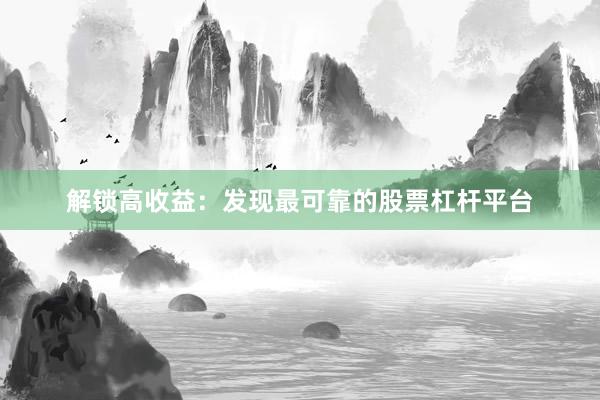 解锁高收益：发现最可靠的股票杠杆平台