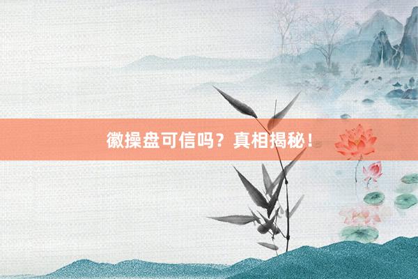 徽操盘可信吗？真相揭秘！