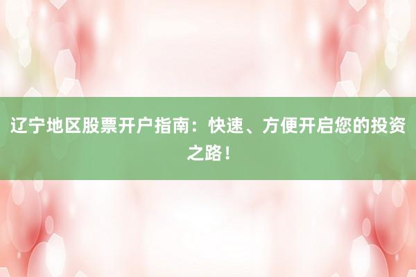 辽宁地区股票开户指南：快速、方便开启您的投资之路！