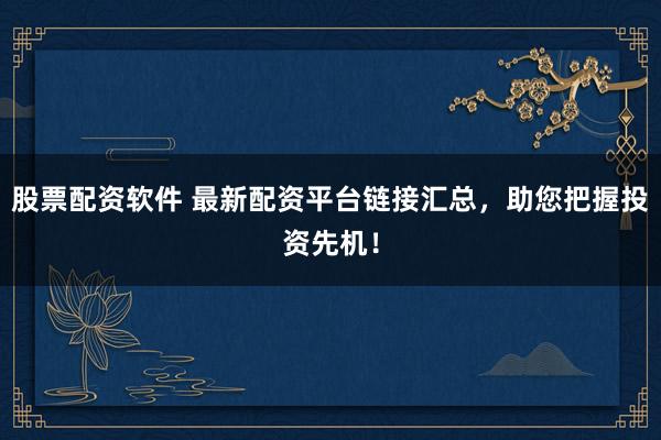 股票配资软件 最新配资平台链接汇总，助您把握投资先机！