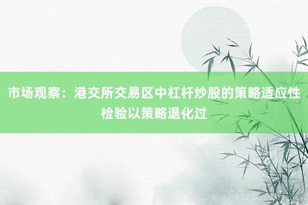 市场观察：港交所交易区中杠杆炒股的策略适应性检验以策略退化过