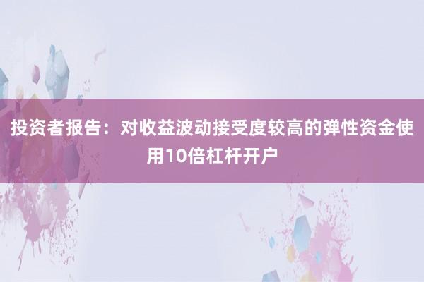投资者报告：对收益波动接受度较高的弹性资金使用10倍杠杆开户