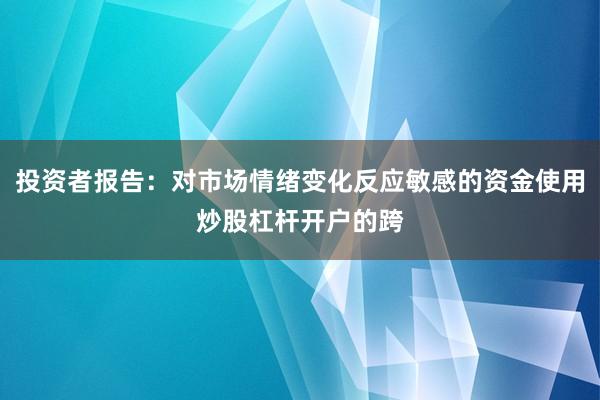投资者报告：对市场情绪变化反应敏感的资金使用炒股杠杆开户的跨