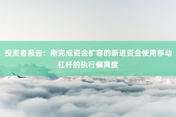 投资者报告：刚完成资金扩容的新进资金使用移动杠杆的执行偏离度