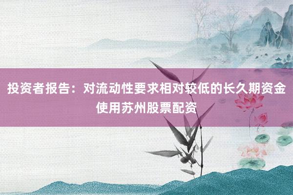 投资者报告：对流动性要求相对较低的长久期资金使用苏州股票配资