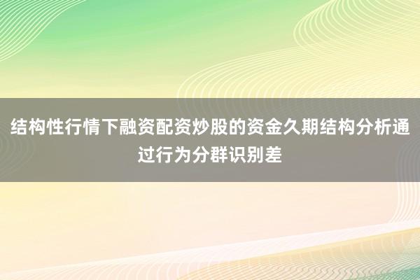 结构性行情下融资配资炒股的资金久期结构分析通过行为分群识别差