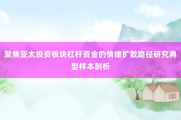 聚焦亚太投资板块杠杆资金的情绪扩散路径研究典型样本剖析