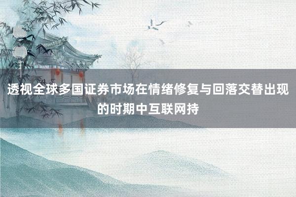 透视全球多国证券市场在情绪修复与回落交替出现的时期中互联网持