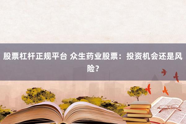 股票杠杆正规平台 众生药业股票：投资机会还是风险？
