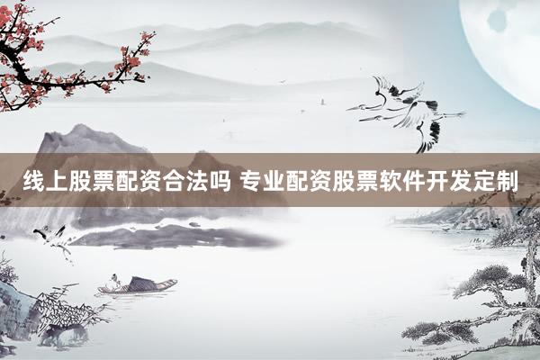 线上股票配资合法吗 专业配资股票软件开发定制