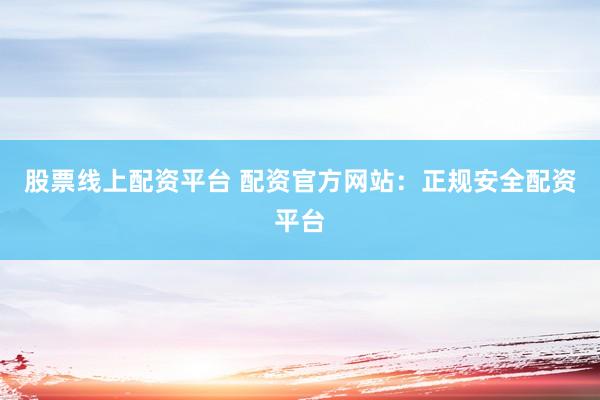 股票线上配资平台 配资官方网站：正规安全配资平台