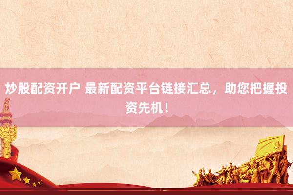 炒股配资开户 最新配资平台链接汇总，助您把握投资先机！